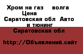 Хром на газ-21 волга › Цена ­ 1 500 - Саратовская обл. Авто » GT и тюнинг   . Саратовская обл.